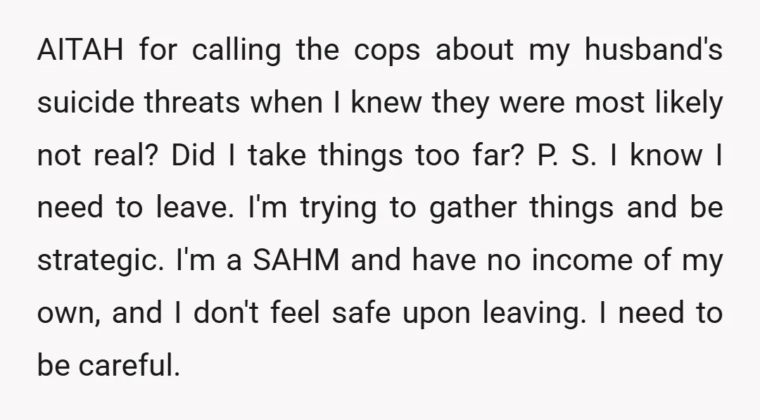 AITAH for calling the cops about my husband's suicide threats when I knew they were most likely not real? Did I take things too far? P. S. I know I...