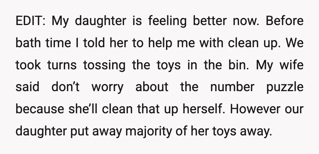 EDIT: My daughter is feeling better now. Before bath time I told her to help me with clean up. We took turns tossing the toys in the bin. My wife...