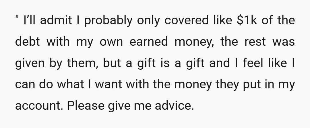 " I’ll admit I probably only covered like $1k of the debt with my own earned money, the rest was given by them, but a gift is a gift and...