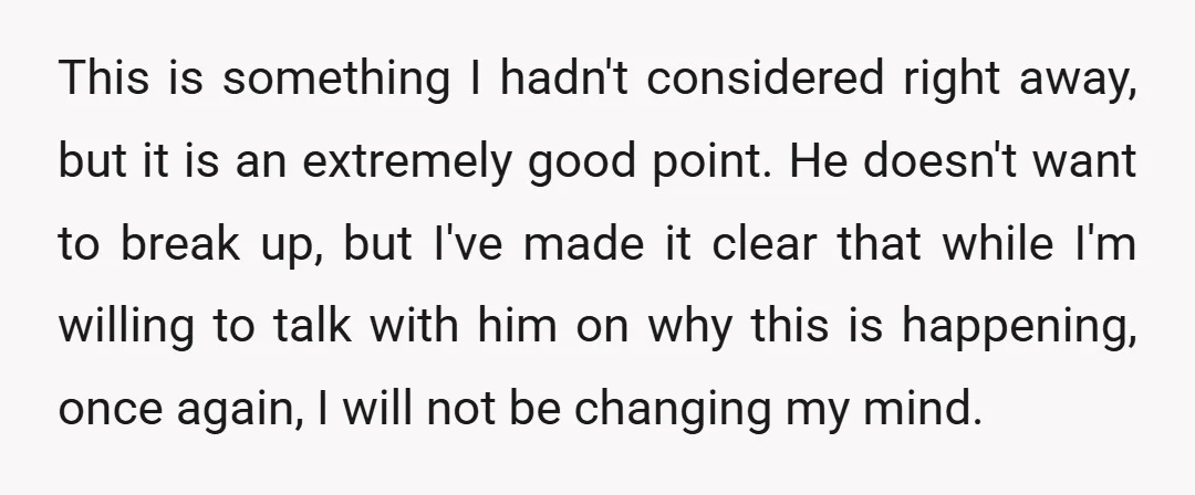 This is something I hadn't considered right away, but it is an extremely good point. He doesn't want to break up, but I've made it clear that while I'm willing...