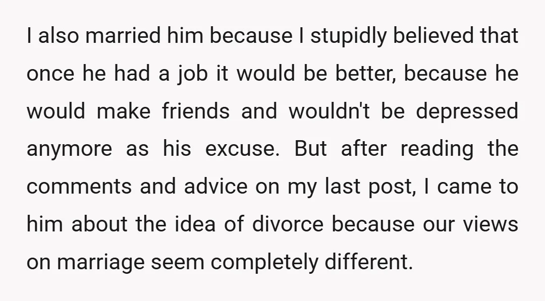 I also married him because I stupidly believed that once he had a job it would be better, because he would make friends and wouldn't be depressed anymore as his...