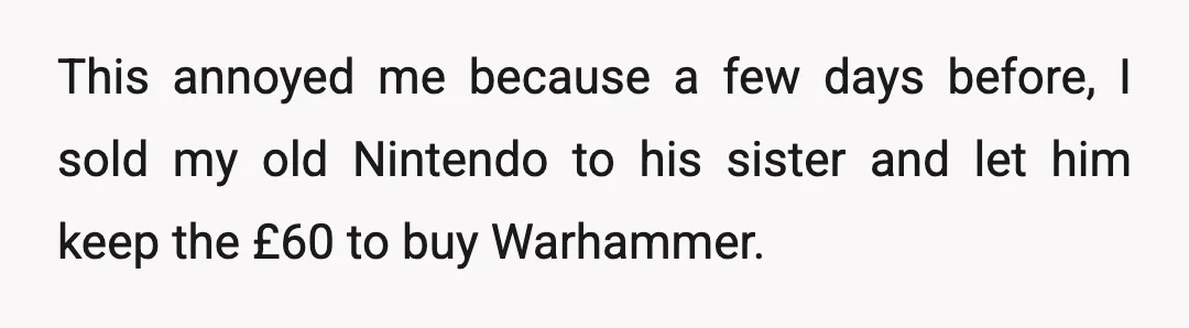 This annoyed me because a few days before, I sold my old Nintendo to his sister and let him keep the £60 to buy Warhammer.