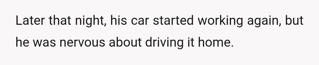 Later that night, his car started working again, but he was nervous about driving it home.