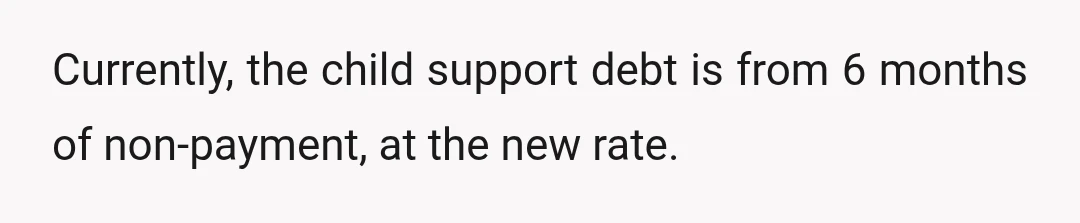 Currently, the child support debt is from 6 months of non-payment, at the new rate.