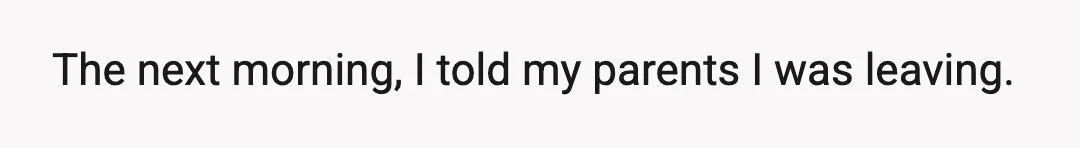 The next morning, I told my parents I was leaving.