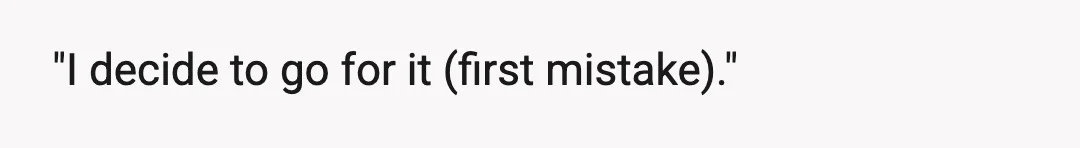"I decide to go for it (first mistake)."