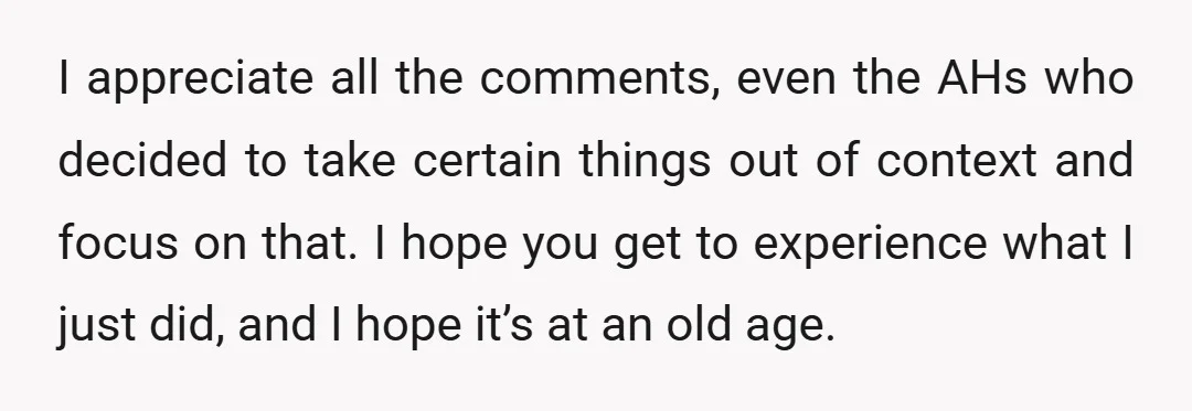 I appreciate all the comments, even the AHs who decided to take certain things out of context and focus on that. I hope you get to experience what I just...