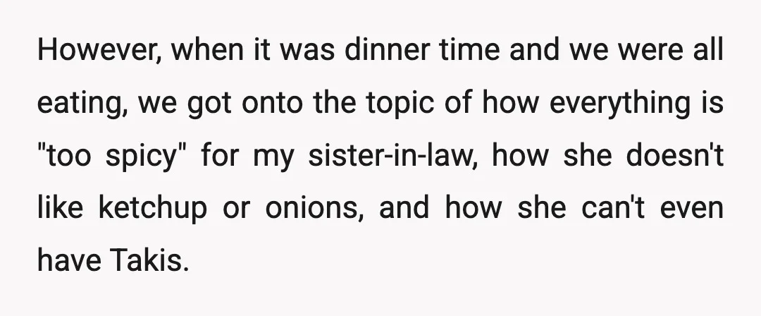 However, when it was dinner time and we were all eating, we got onto the topic of how everything is "too spicy" for my sister-in-law, how she doesn't like ketchup...