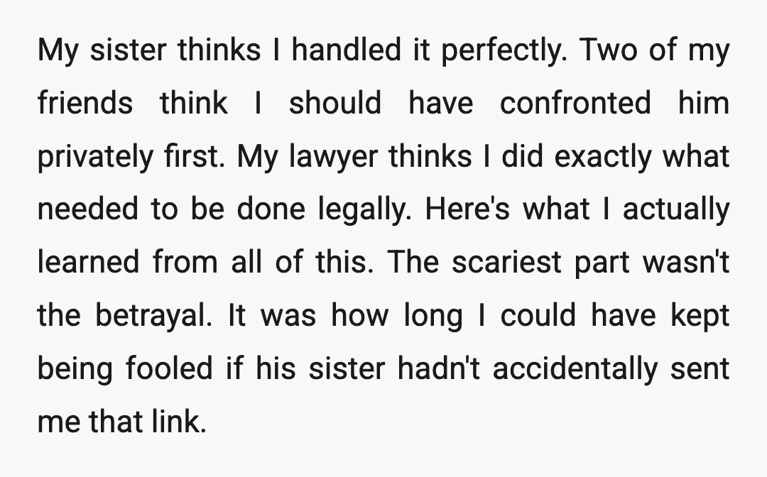 My sister thinks I handled it perfectly. Two of my friends think I should have confronted him privately first. My lawyer thinks I did exactly what needed to be done...
