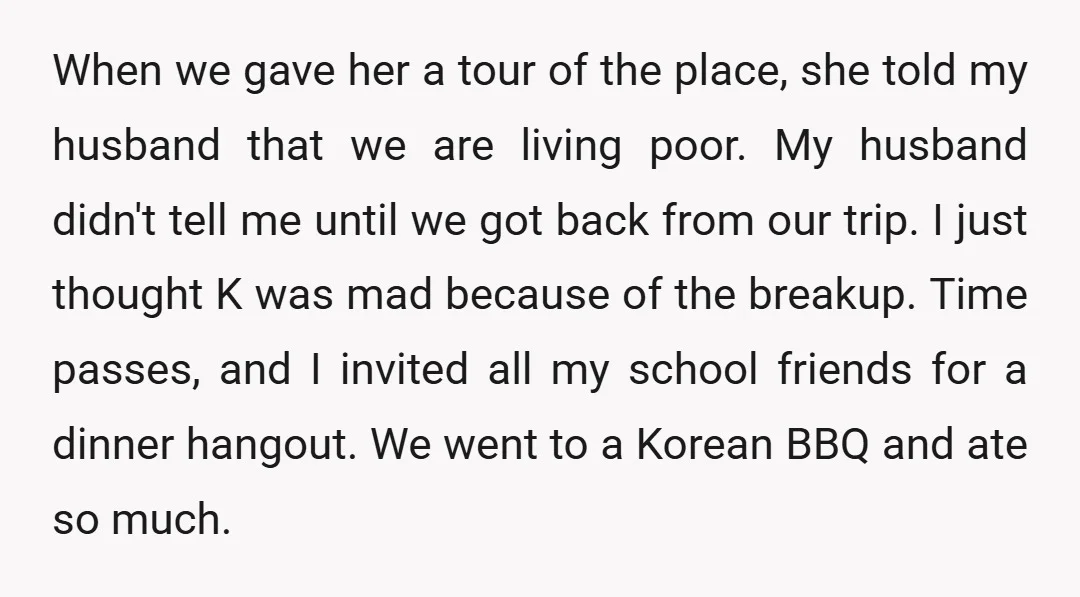 When we gave her a tour of the place, she told my husband that we are living poor. My husband didn't tell me until we got back from our trip....