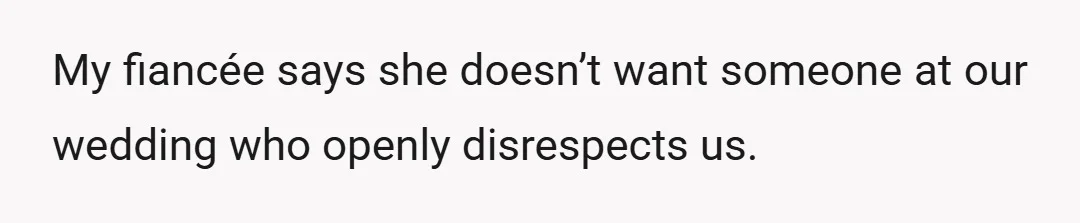 My fiancée says she doesn’t want someone at our wedding who openly disrespects us.