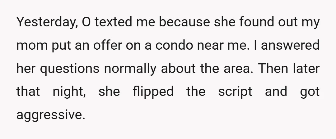 Yesterday, O texted me because she found out my mom put an offer on a condo near me. I answered her questions normally about the area. Then later that night,...
