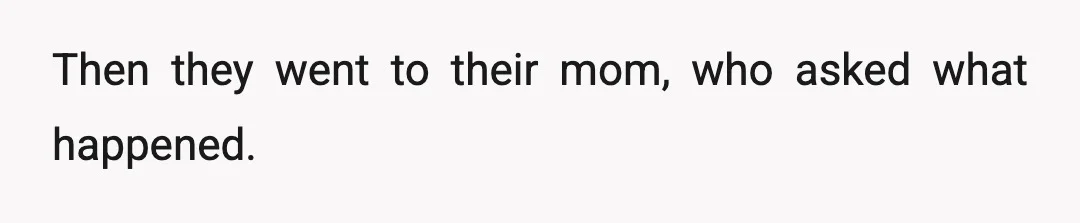 Then they went to their mom, who asked what happened.