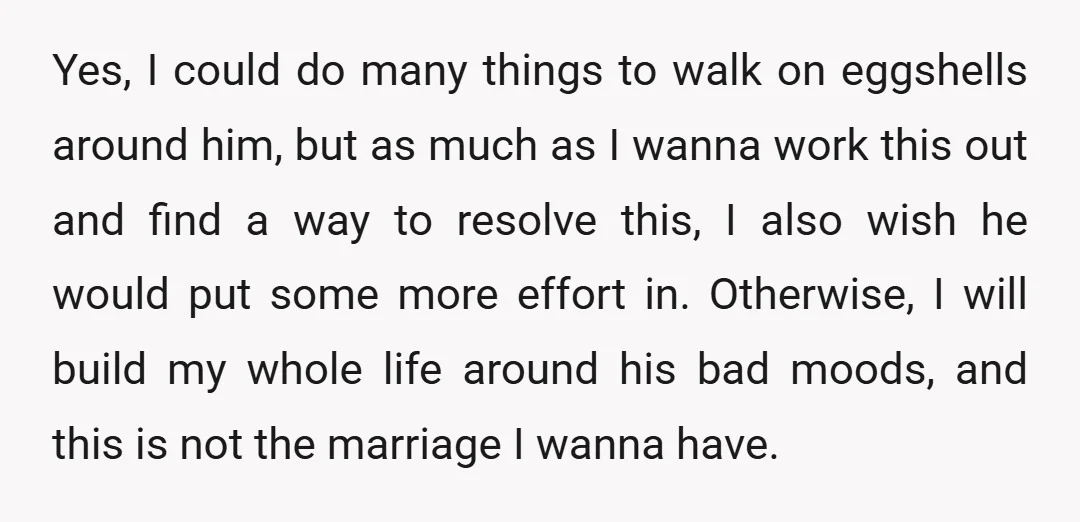 Yes, I could do many things to walk on eggshells around him, but as much as I wanna work this out and find a way to resolve this, I also...