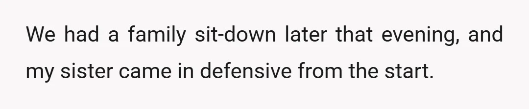 We had a family sit-down later that evening, and my sister came in defensive from the start.