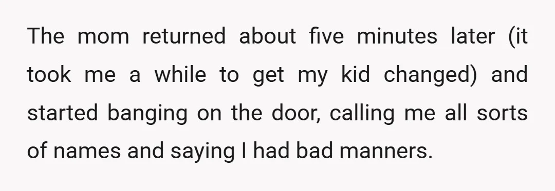 The mom returned about five minutes later (it took me a while to get my kid changed) and started banging on the door, calling me all sorts of names and...