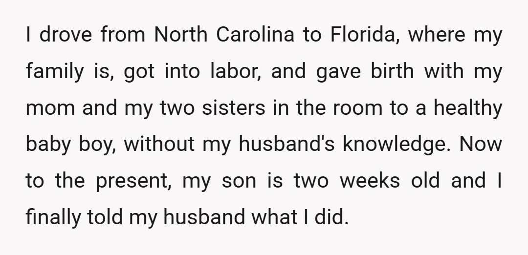 I drove from North Carolina to Florida, where my family is, got into labor, and gave birth with my mom and my two sisters in the room to a healthy...