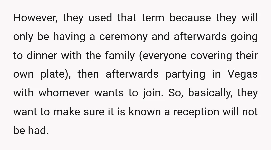 However, they used that term because they will only be having a ceremony and afterwards going to dinner with the family (everyone covering their own plate), then afterwards partying in...