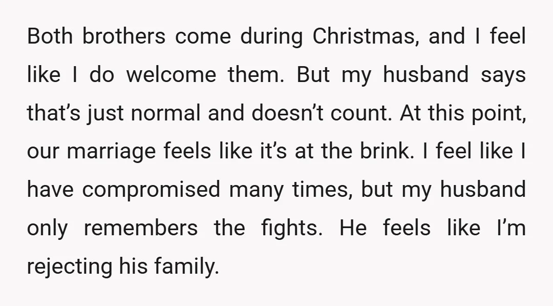 Both brothers come during Christmas, and I feel like I do welcome them. But my husband says that’s just normal and doesn’t count. At this point, our marriage feels like...