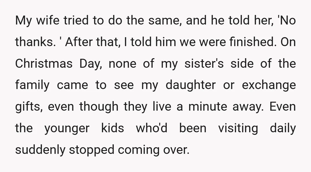 My wife tried to do the same, and he told her, 'No thanks. ' After that, I told him we were finished. On Christmas Day, none of my sister's side...