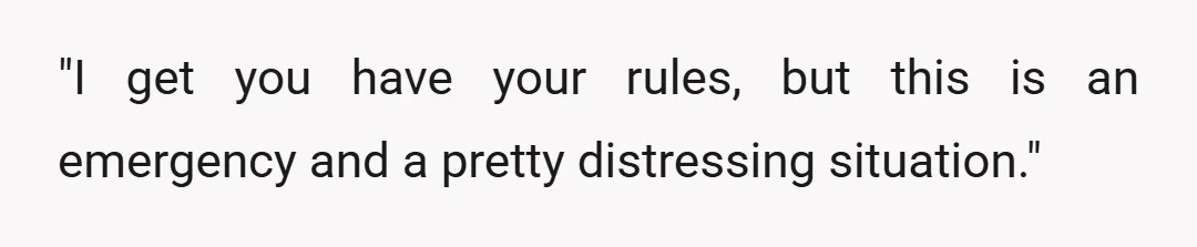 "I get you have your rules, but this is an emergency and a pretty distressing situation."