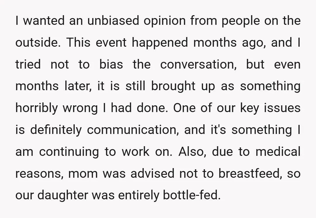 I wanted an unbiased opinion from people on the outside. This event happened months ago, and I tried not to bias the conversation, but even months later, it is still...