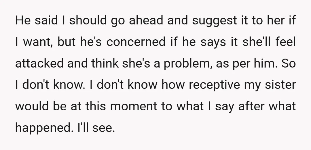 He said I should go ahead and suggest it to her if I want, but he's concerned if he says it she'll feel attacked and think she's a problem, as...