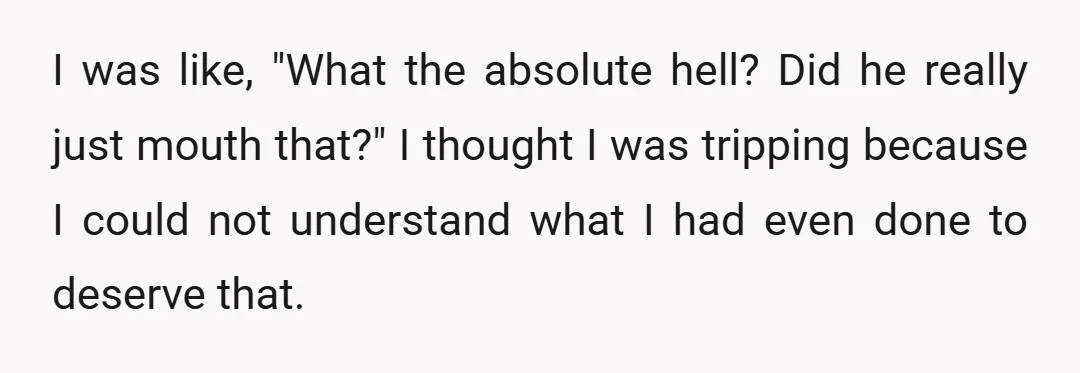 I was like, "What the absolute hell? Did he really just mouth that?" I thought I was tripping because I could not understand what I had even done to deserve...