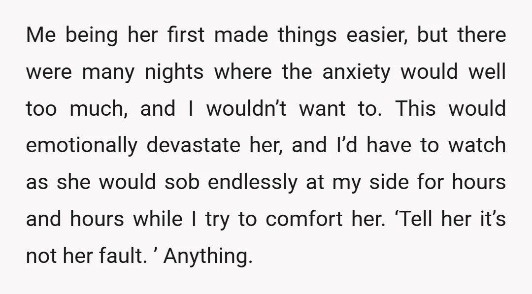 Me being her first made things easier, but there were many nights where the anxiety would well too much, and I wouldn’t want to. This would emotionally devastate her, and...