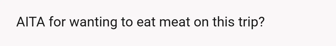 AITA for wanting to eat meat on this trip?