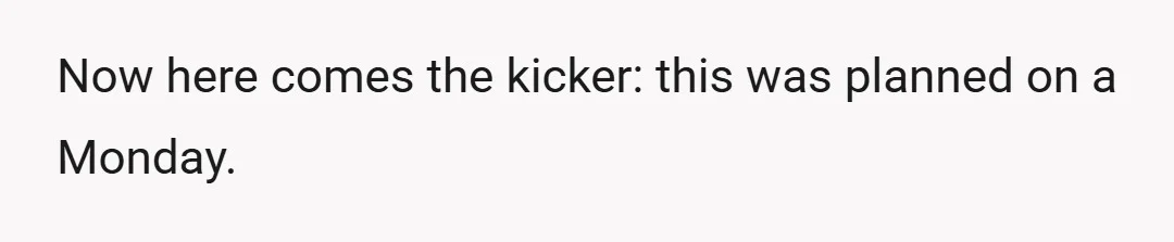 Now here comes the kicker: this was planned on a Monday.