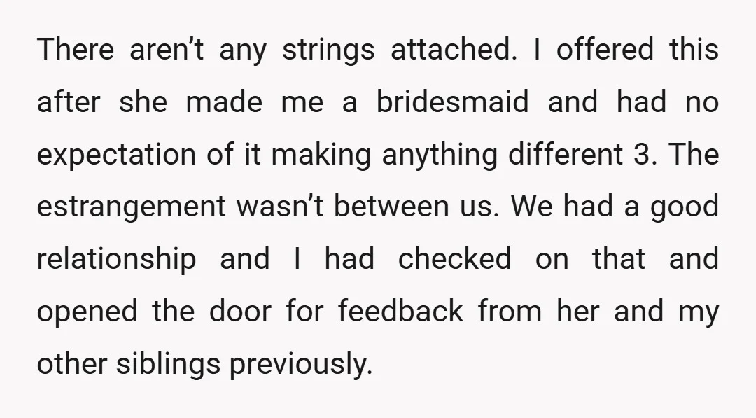 There aren’t any strings attached. I offered this after she made me a bridesmaid and had no expectation of it making anything different 3. The estrangement wasn’t between us. We...
