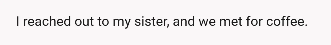 I reached out to my sister, and we met for coffee.