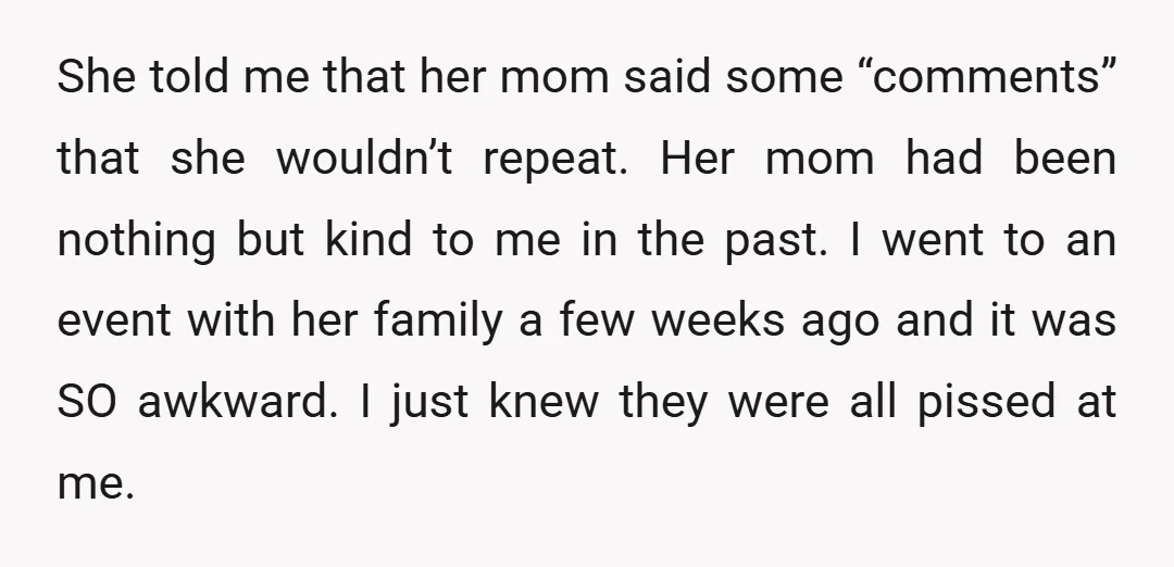 She told me that her mom said some “comments” that she wouldn’t repeat. Her mom had been nothing but kind to me in the past. I went to an event...