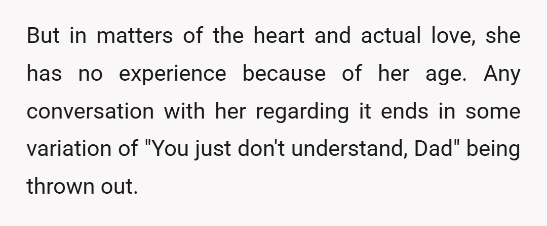 But in matters of the heart and actual love, she has no experience because of her age. Any conversation with her regarding it ends in some variation of "You just...
