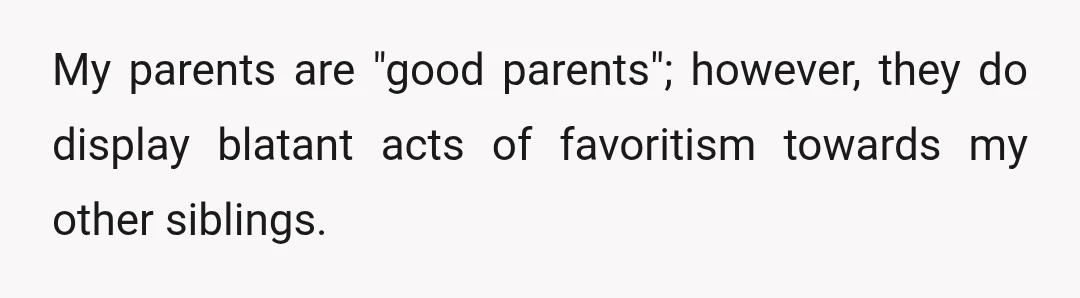 My parents are "good parents"; however, they do display blatant acts of favoritism towards my other siblings.