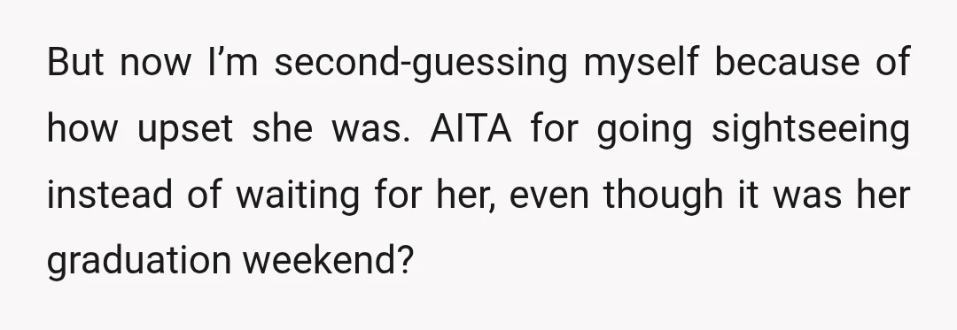 But now I’m second-guessing myself because of how upset she was. AITA for going sightseeing instead of waiting for her, even though it was her graduation weekend?