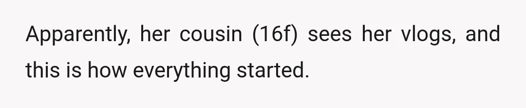 Apparently, her cousin (16f) sees her vlogs, and this is how everything started.