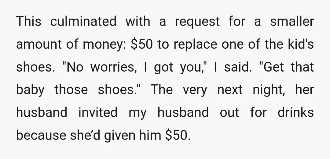 This culminated with a request for a smaller amount of money: $50 to replace one of the kid's shoes. "No worries, I got you," I said. "Get that baby those...