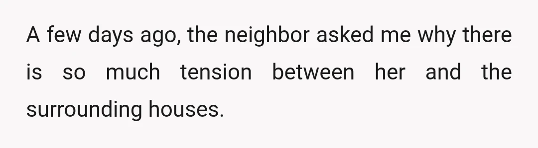 A few days ago, the neighbor asked me why there is so much tension between her and the surrounding houses.