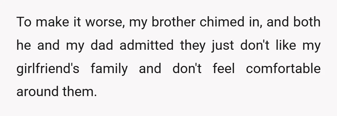 To make it worse, my brother chimed in, and both he and my dad admitted they just don't like my girlfriend's family and don't feel comfortable around them.