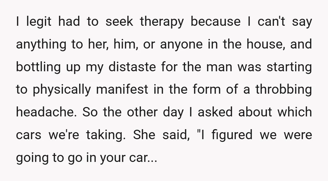 I legit had to seek therapy because I can't say anything to her, him, or anyone in the house, and bottling up my distaste for the man was starting to...