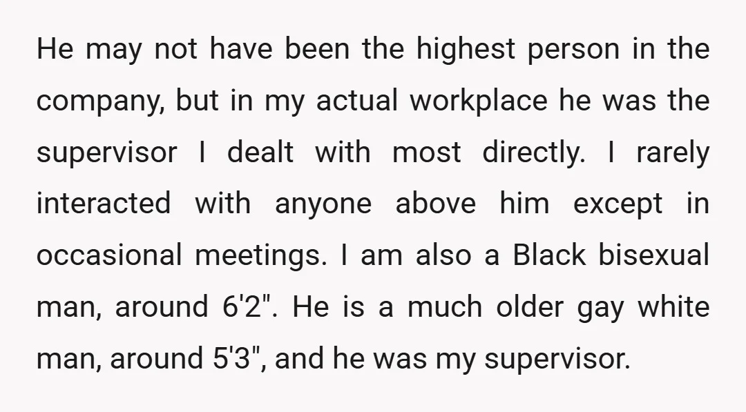 He may not have been the highest person in the company, but in my actual workplace he was the supervisor I dealt with most directly. I rarely interacted with anyone...