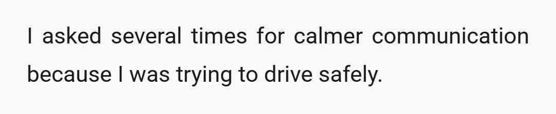 I asked several times for calmer communication because I was trying to drive safely.