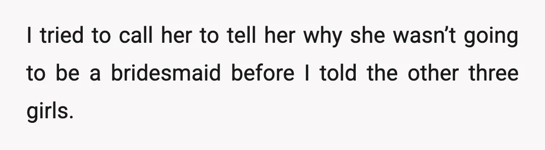 I tried to call her to tell her why she wasn’t going to be a bridesmaid before I told the other three girls.
