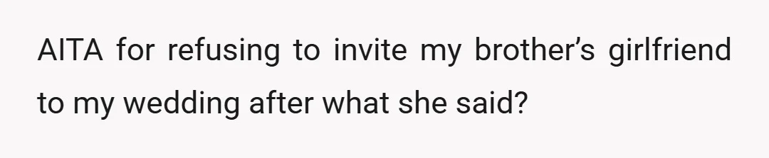 AITA for refusing to invite my brother’s girlfriend to my wedding after what she said?