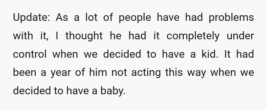 Update: As a lot of people have had problems with it, I thought he had it completely under control when we decided to have a kid. It had been a...