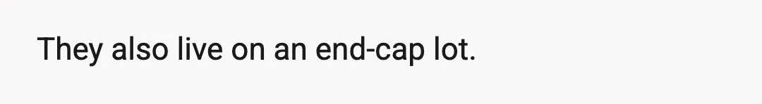 They also live on an end-cap lot.