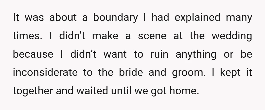 It was about a boundary I had explained many times. I didn’t make a scene at the wedding because I didn’t want to ruin anything or be inconsiderate to the...