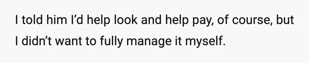 I told him I’d help look and help pay, of course, but I didn’t want to fully manage it myself.